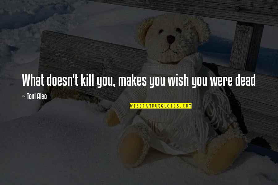 Usnas100 Quotes By Toni Aleo: What doesn't kill you, makes you wish you