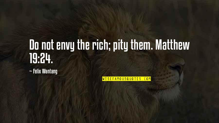 Usnea Longissima Quotes By Felix Wantang: Do not envy the rich; pity them. Matthew