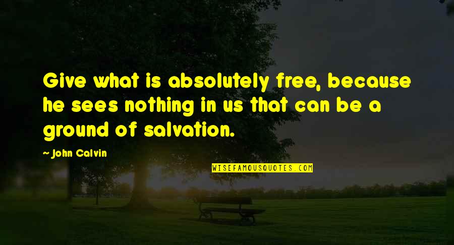Usoda Midwest Quotes By John Calvin: Give what is absolutely free, because he sees Usoda Midwest Quotes By John Calvin: Give what is absolutely free, because he sees