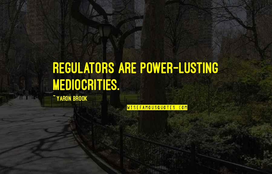 Usopp Quotes By Yaron Brook: Regulators are power-lusting mediocrities. Usopp Quotes By Yaron Brook: Regulators are power-lusting mediocrities.