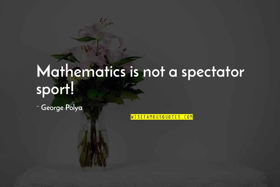 Uspelis Quotes By George Polya: Mathematics is not a spectator sport! Uspelis Quotes By George Polya: Mathematics is not a spectator sport!