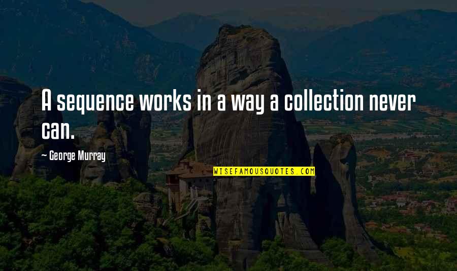 Uspensky Sobor Quotes By George Murray: A sequence works in a way a collection Uspensky Sobor Quotes By George Murray: A sequence works in a way a collection