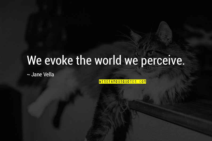 Uspijevati Quotes By Jane Vella: We evoke the world we perceive. Uspijevati Quotes By Jane Vella: We evoke the world we perceive.