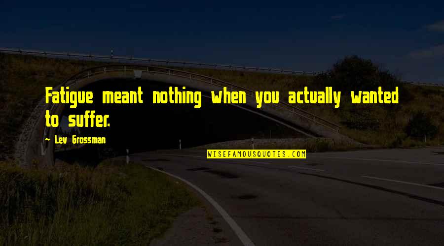 Uspjela Ili Quotes By Lev Grossman: Fatigue meant nothing when you actually wanted to Uspjela Ili Quotes By Lev Grossman: Fatigue meant nothing when you actually wanted to