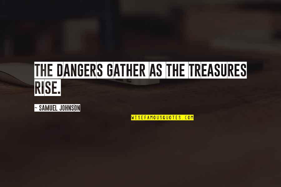 Uspomena Draga Quotes By Samuel Johnson: The dangers gather as the treasures rise. Uspomena Draga Quotes By Samuel Johnson: The dangers gather as the treasures rise.