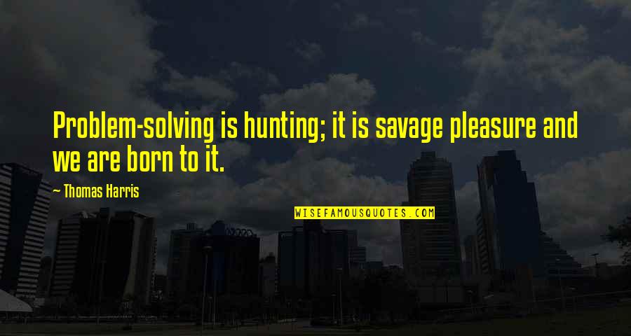 Usque Ad Quotes By Thomas Harris: Problem-solving is hunting; it is savage pleasure and