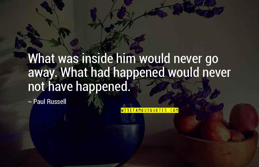 Ussely Quotes By Paul Russell: What was inside him would never go away. Ussely Quotes By Paul Russell: What was inside him would never go away.