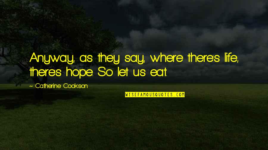 Us'so Quotes By Catherine Cookson: Anyway, as they say, where there's life, there's Us'so Quotes By Catherine Cookson: Anyway, as they say, where there's life, there's