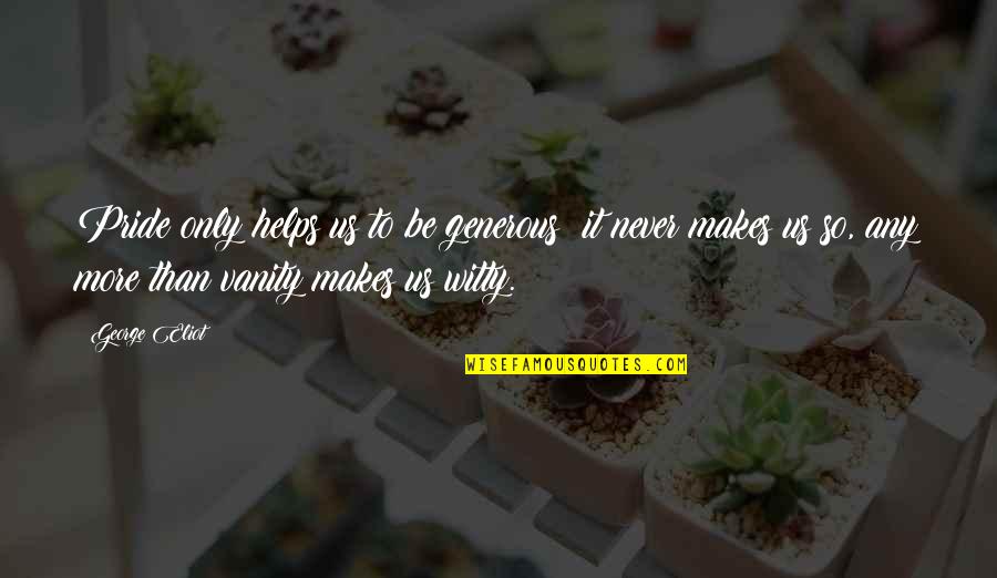 Us'so Quotes By George Eliot: Pride only helps us to be generous; it Us'so Quotes By George Eliot: Pride only helps us to be generous; it
