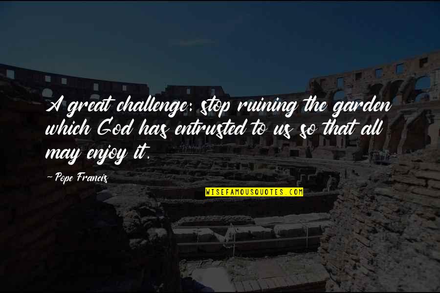 Us'so Quotes By Pope Francis: A great challenge: stop ruining the garden which Us'so Quotes By Pope Francis: A great challenge: stop ruining the garden which