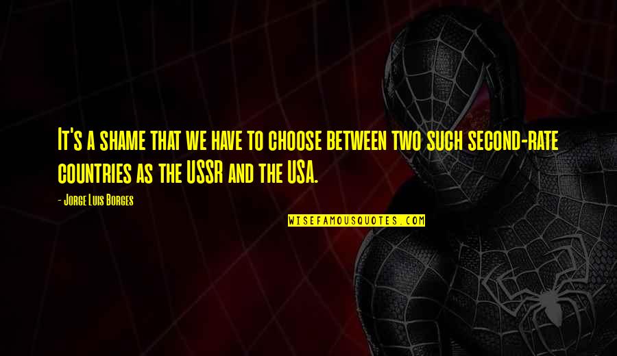 Ussr Countries Quotes By Jorge Luis Borges: It's a shame that we have to choose