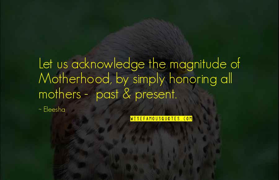 Ustad Alla Rakha Quotes By Eleesha: Let us acknowledge the magnitude of Motherhood, by