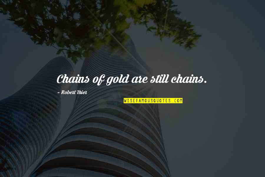 Ustad Bismillah Khan Quotes By Robert Thier: Chains of gold are still chains. Ustad Bismillah Khan Quotes By Robert Thier: Chains of gold are still chains.