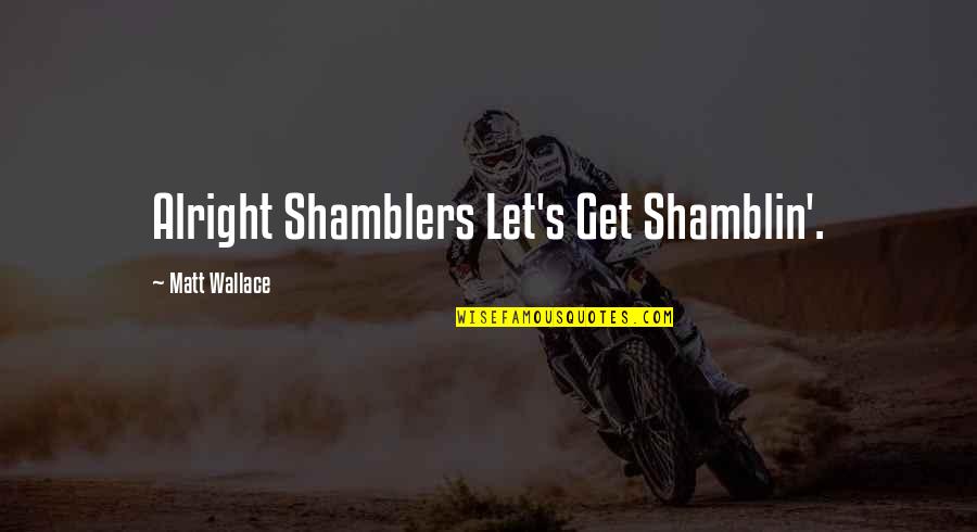 Ustam Geliyor Quotes By Matt Wallace: Alright Shamblers Let's Get Shamblin'. Ustam Geliyor Quotes By Matt Wallace: Alright Shamblers Let's Get Shamblin'.