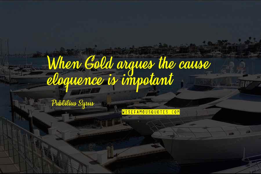 Ustam Yemek Quotes By Publilius Syrus: When Gold argues the cause, eloquence is impotant.