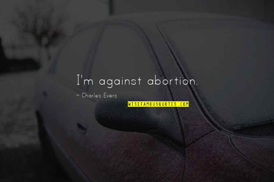 Usteves Quotes By Charles Evers: I'm against abortion.
