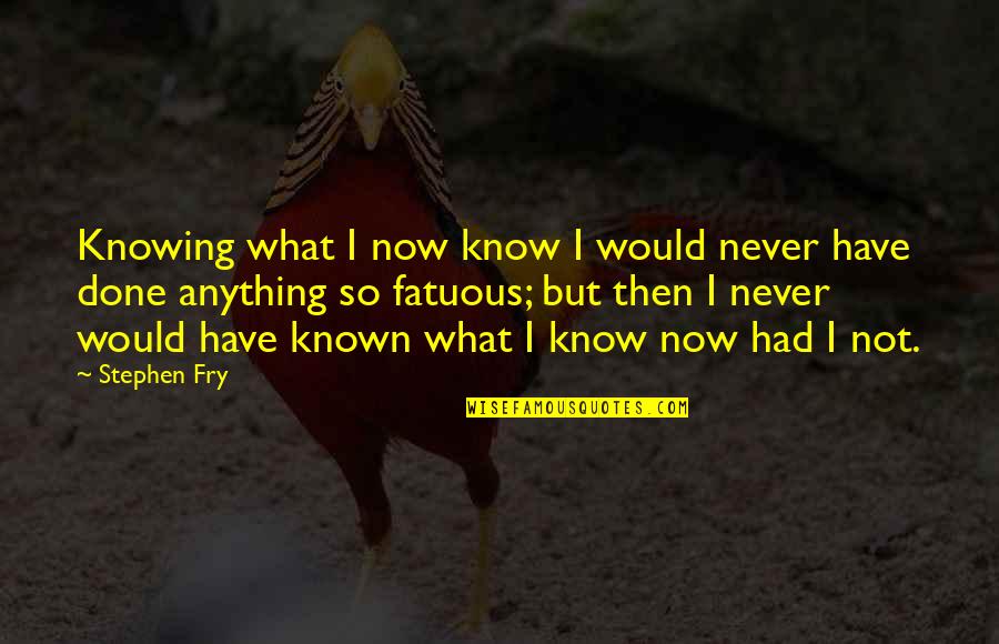 Usthemp Quotes By Stephen Fry: Knowing what I now know I would never Usthemp Quotes By Stephen Fry: Knowing what I now know I would never