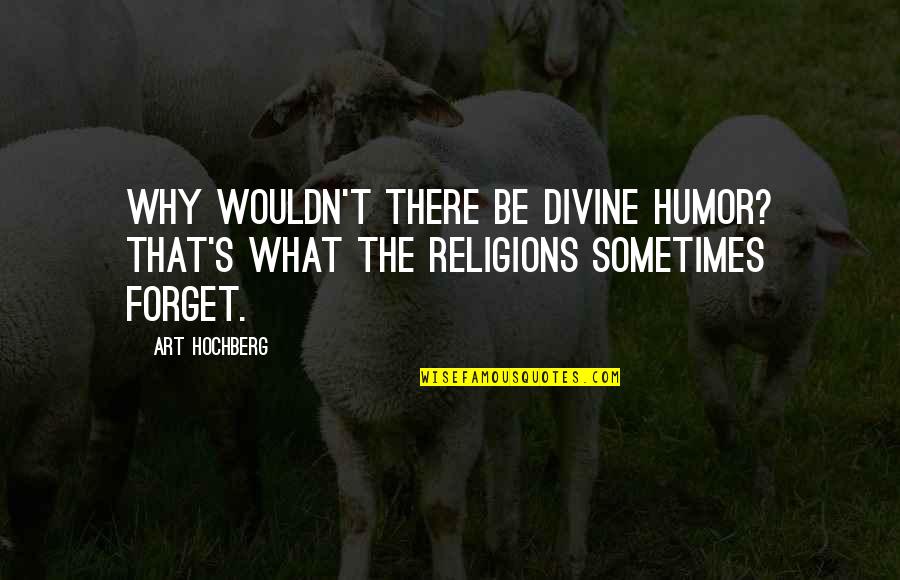 Ustheremingtons Quotes By Art Hochberg: Why wouldn't there be divine humor? That's what
