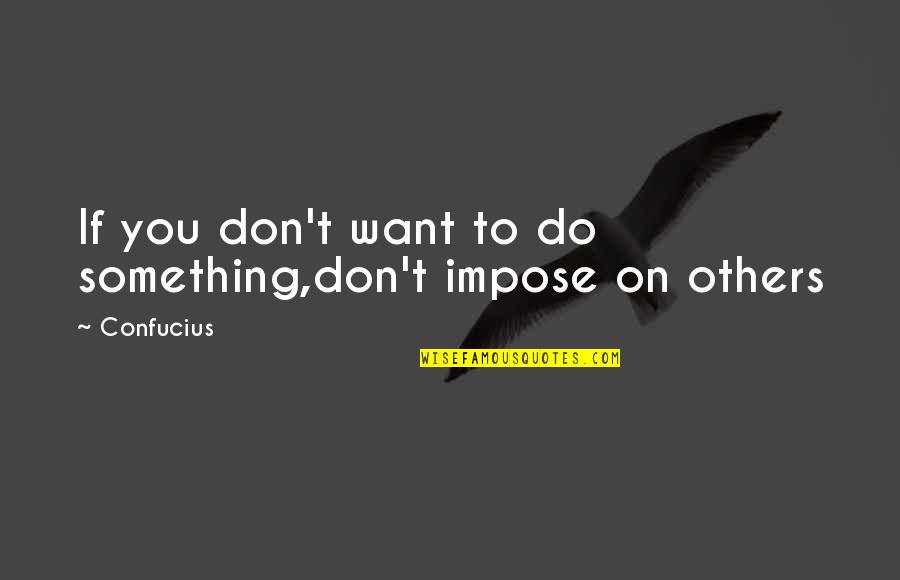 Ustinova Kino Quotes By Confucius: If you don't want to do something,don't impose