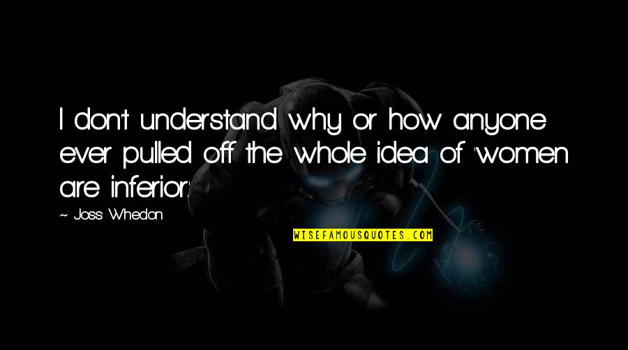 Ustrajan Quotes By Joss Whedon: I don't understand why or how anyone ever Ustrajan Quotes By Joss Whedon: I don't understand why or how anyone ever