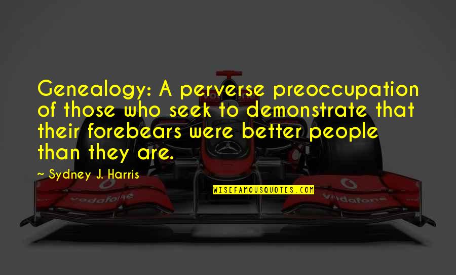 Ustredni Quotes By Sydney J. Harris: Genealogy: A perverse preoccupation of those who seek Ustredni Quotes By Sydney J. Harris: Genealogy: A perverse preoccupation of those who seek
