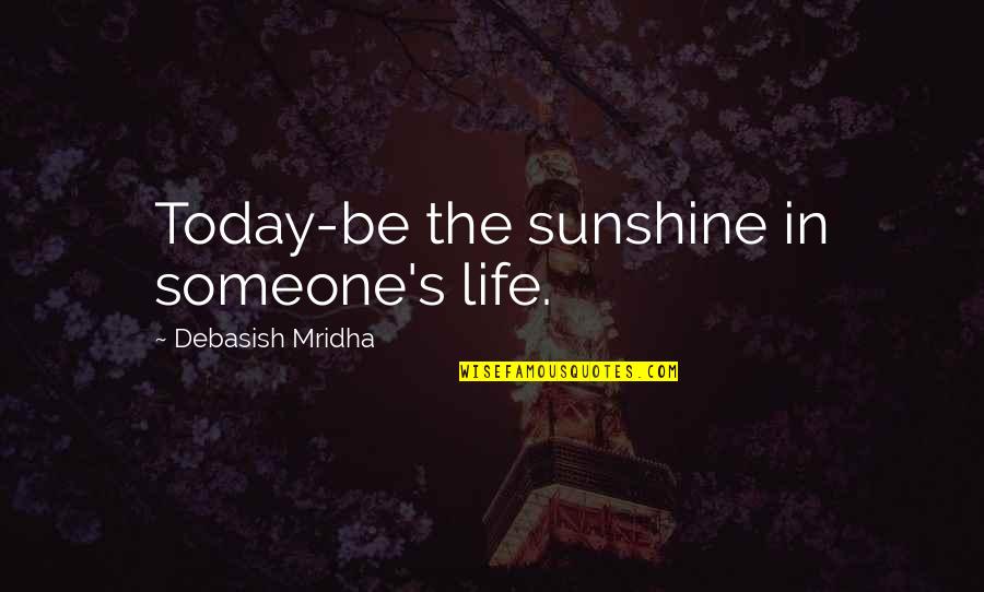 Usturoi Quotes By Debasish Mridha: Today-be the sunshine in someone's life. Usturoi Quotes By Debasish Mridha: Today-be the sunshine in someone's life.
