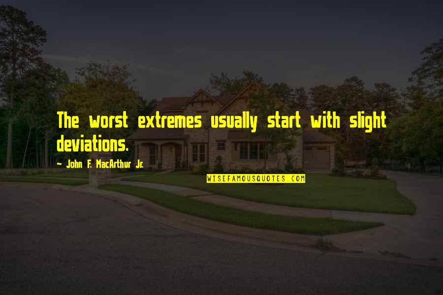 Usually The Quotes By John F. MacArthur Jr.: The worst extremes usually start with slight deviations.