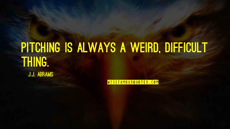 Usualmente Definicion Quotes By J.J. Abrams: Pitching is always a weird, difficult thing. Usualmente Definicion Quotes By J.J. Abrams: Pitching is always a weird, difficult thing.
