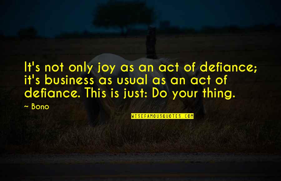 Usual's Quotes By Bono: It's not only joy as an act of Usual's Quotes By Bono: It's not only joy as an act of