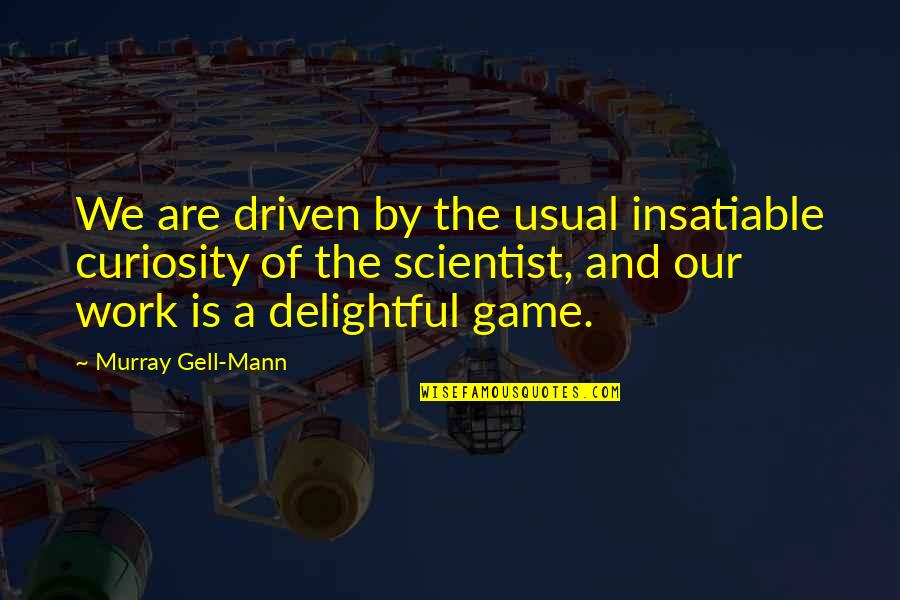 Usual's Quotes By Murray Gell-Mann: We are driven by the usual insatiable curiosity Usual's Quotes By Murray Gell-Mann: We are driven by the usual insatiable curiosity