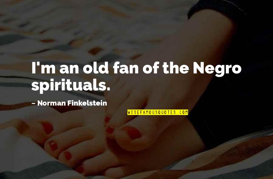 Usura Wikipedia Quotes By Norman Finkelstein: I'm an old fan of the Negro spirituals. Usura Wikipedia Quotes By Norman Finkelstein: I'm an old fan of the Negro spirituals.