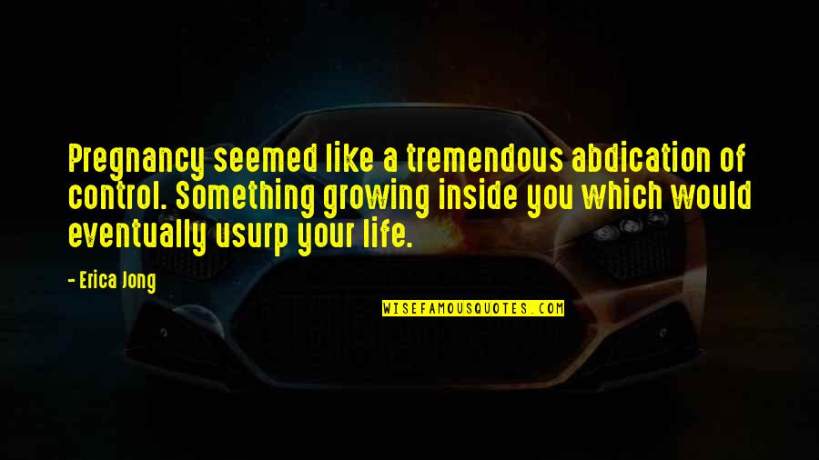 Usurp Quotes By Erica Jong: Pregnancy seemed like a tremendous abdication of control.