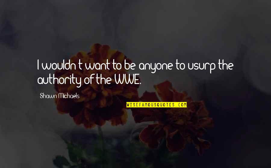Usurp Quotes By Shawn Michaels: I wouldn't want to be anyone to usurp
