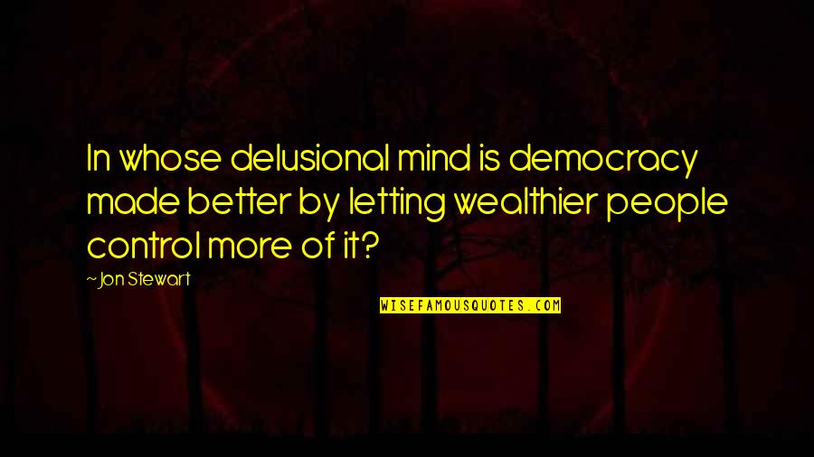 Usurpation Quotes By Jon Stewart: In whose delusional mind is democracy made better Usurpation Quotes By Jon Stewart: In whose delusional mind is democracy made better