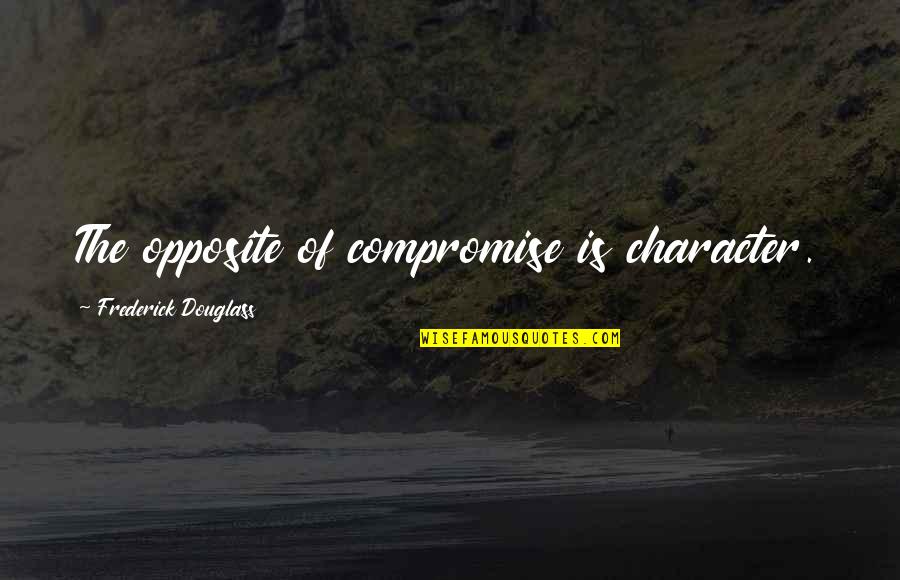 Usurpations Quotes By Frederick Douglass: The opposite of compromise is character. Usurpations Quotes By Frederick Douglass: The opposite of compromise is character.