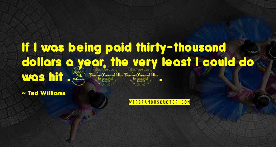 Usurpations Quotes By Ted Williams: If I was being paid thirty-thousand dollars a Usurpations Quotes By Ted Williams: If I was being paid thirty-thousand dollars a
