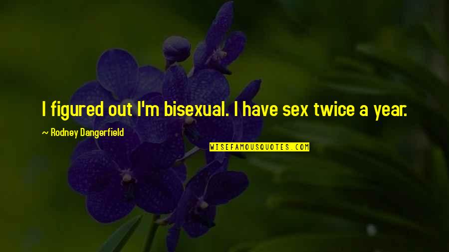 Usurps Def Quotes By Rodney Dangerfield: I figured out I'm bisexual. I have sex
