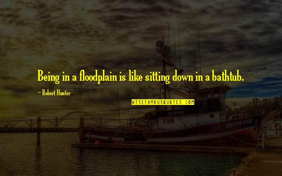 Uswith Quotes By Robert Hunter: Being in a floodplain is like sitting down Uswith Quotes By Robert Hunter: Being in a floodplain is like sitting down