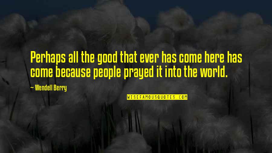 Usynlig O Quotes By Wendell Berry: Perhaps all the good that ever has come Usynlig O Quotes By Wendell Berry: Perhaps all the good that ever has come