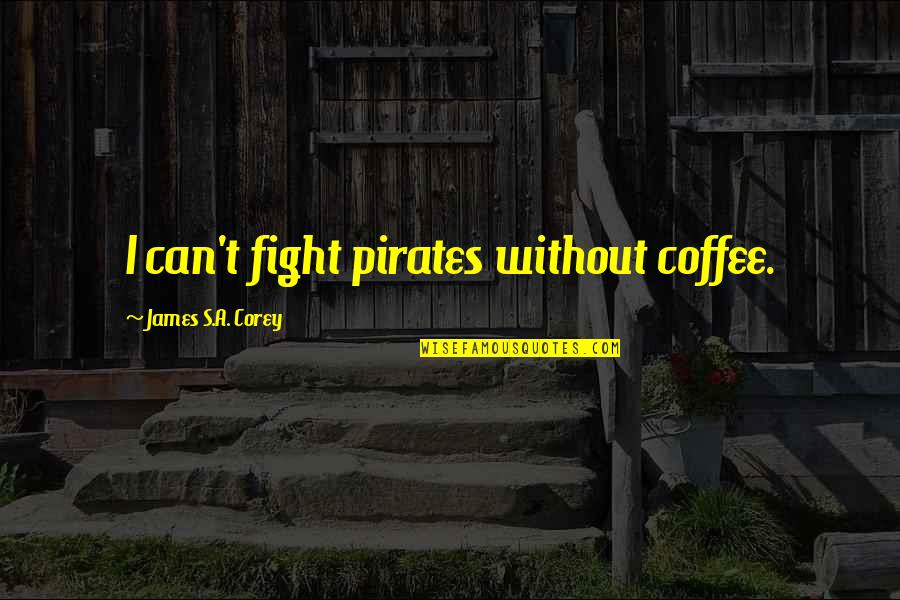 Uszoom Quotes By James S.A. Corey: I can't fight pirates without coffee.