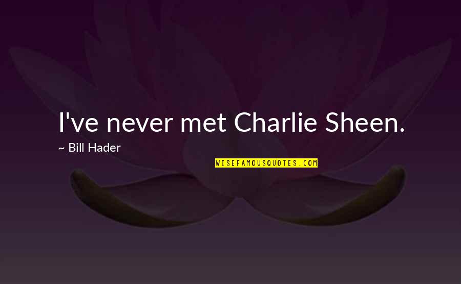 Ut Nnan Z Quotes By Bill Hader: I've never met Charlie Sheen. Ut Nnan Z Quotes By Bill Hader: I've never met Charlie Sheen.