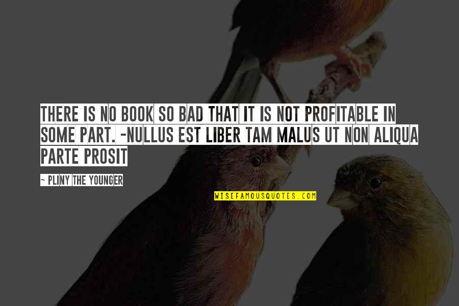 Ut Oh Quotes By Pliny The Younger: There is no book so bad that it Ut Oh Quotes By Pliny The Younger: There is no book so bad that it