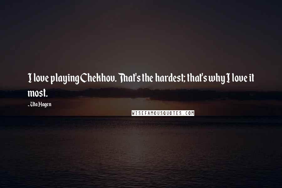 Uta Hagen quotes: I love playing Chekhov. That's the hardest; that's why I love it most.