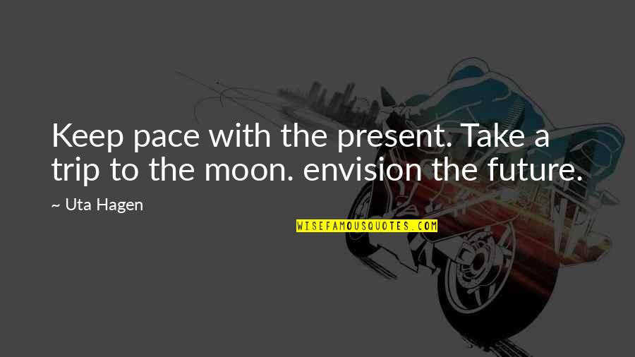 Uta-san Quotes By Uta Hagen: Keep pace with the present. Take a trip