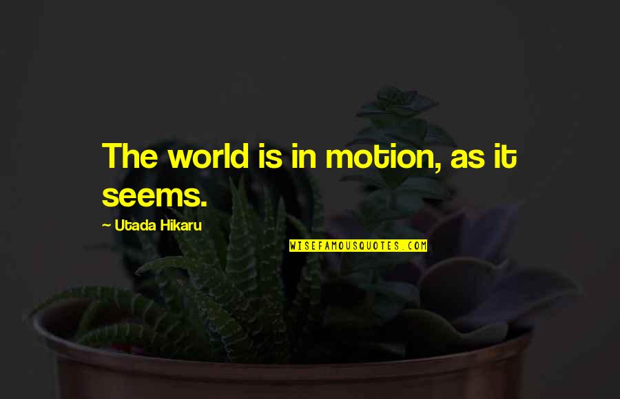Utada Quotes By Utada Hikaru: The world is in motion, as it seems.