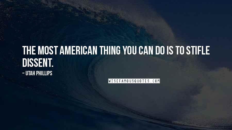 Utah Phillips quotes: The most American thing you can do is to stifle dissent.