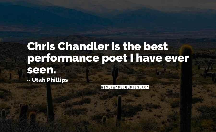 Utah Phillips quotes: Chris Chandler is the best performance poet I have ever seen.