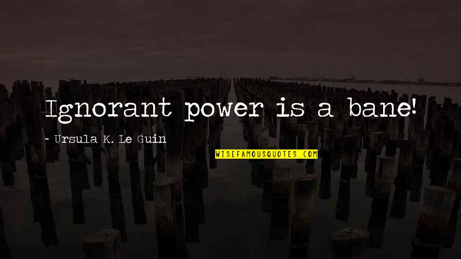 Utah Phillips Quotes By Ursula K. Le Guin: Ignorant power is a bane!