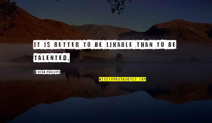Utah Phillips Quotes By Utah Phillips: It is better to be likable than to