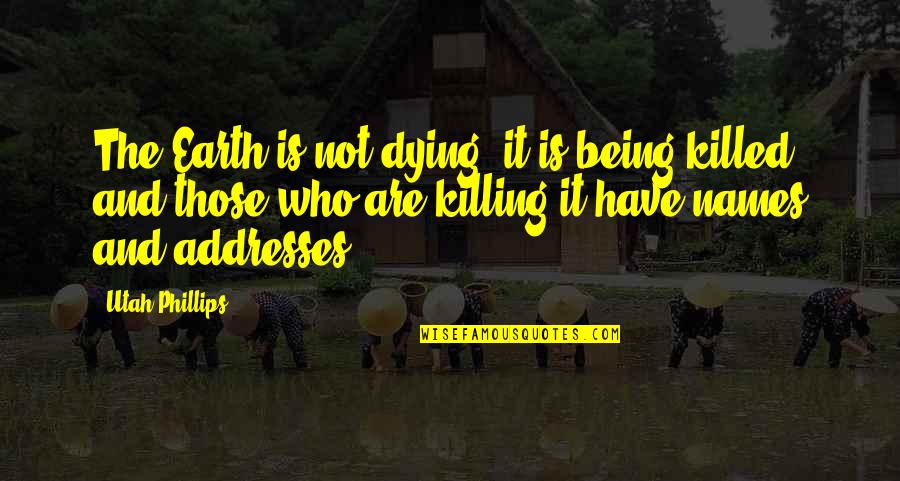 Utah Phillips Quotes By Utah Phillips: The Earth is not dying, it is being Utah Phillips Quotes By Utah Phillips: The Earth is not dying, it is being